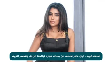 صدمة كبيرة.. آيتن عامر تكشف عن رسالة مؤثرة لوالدها الراحل وتتصدر التريند